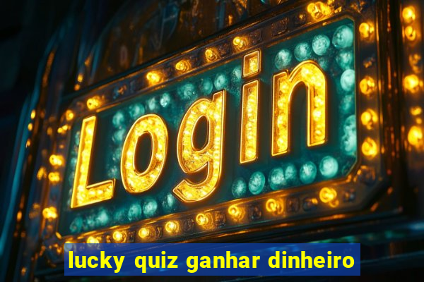 lucky quiz ganhar dinheiro